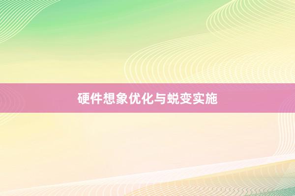 硬件想象优化与蜕变实施
