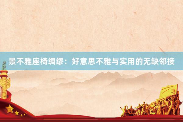 景不雅座椅绸缪：好意思不雅与实用的无缺邻接