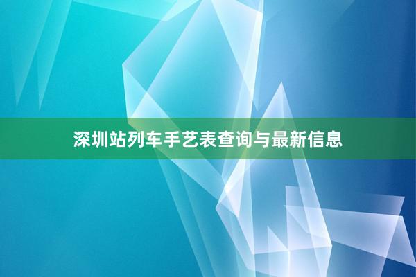 深圳站列车手艺表查询与最新信息