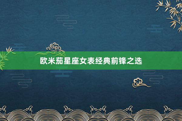 欧米茄星座女表经典前锋之选