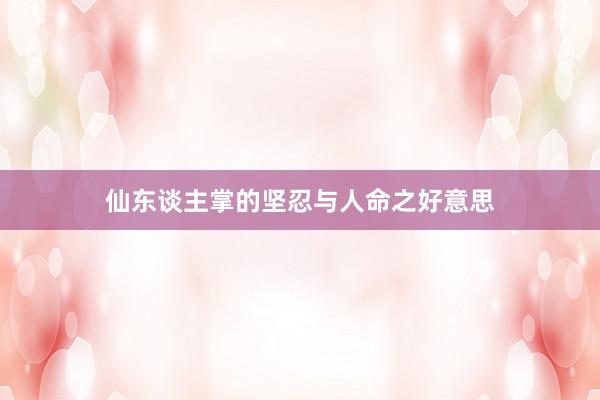 仙东谈主掌的坚忍与人命之好意思