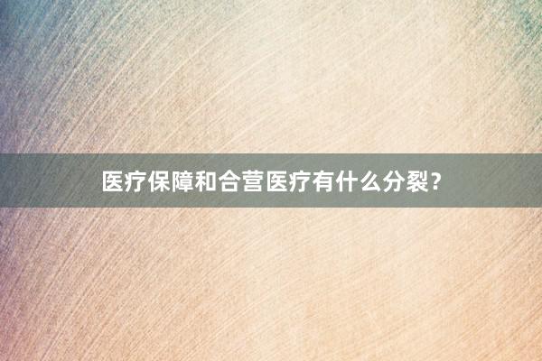 医疗保障和合营医疗有什么分裂？