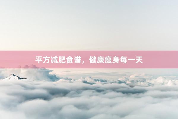 平方减肥食谱，健康瘦身每一天